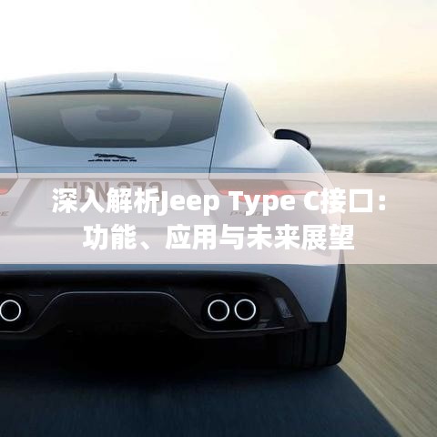 深入解析Jeep Type C接口：功能、应用与未来展望