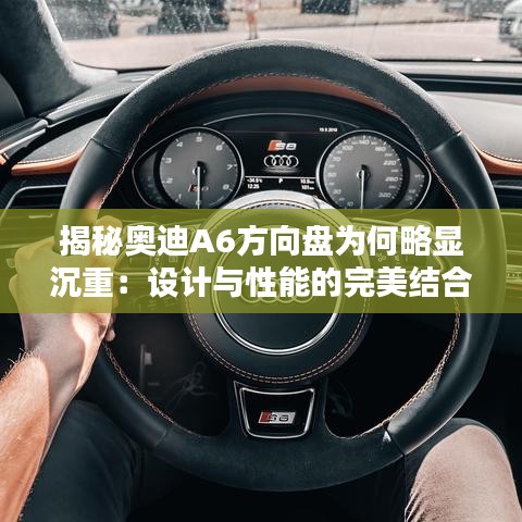 揭秘奥迪A6方向盘为何略显沉重：设计与性能的完美结合