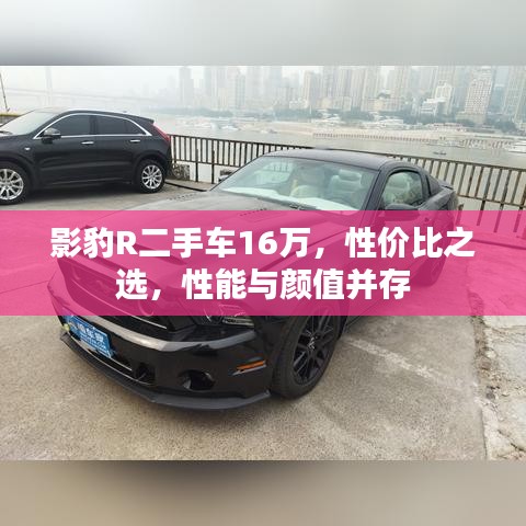 影豹R二手车16万，性价比之选，性能与颜值并存