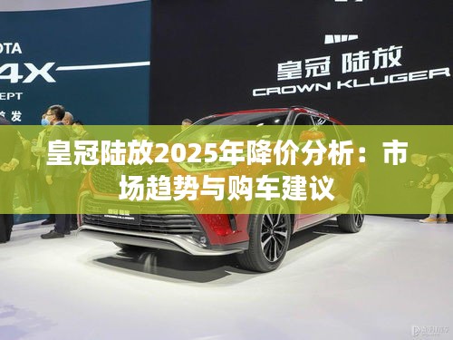 皇冠陆放2025年降价分析：市场趋势与购车建议