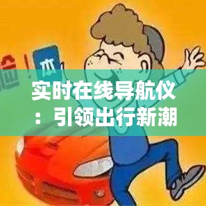 实时在线导航仪：引领出行新潮流