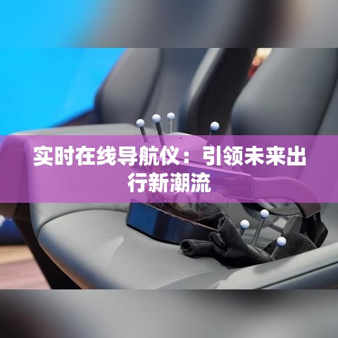 实时在线导航仪：引领未来出行新潮流