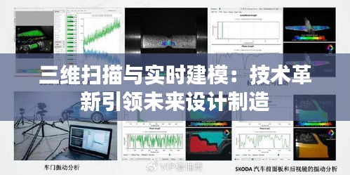 三维扫描与实时建模：技术革新引领未来设计制造