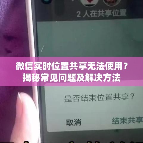 微信实时位置共享无法使用？揭秘常见问题及解决方法