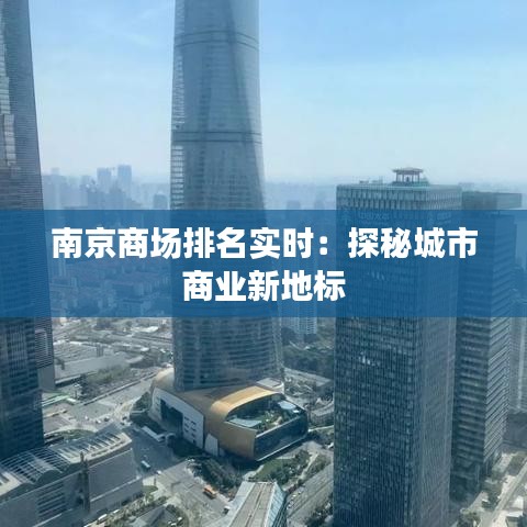 南京商场排名实时：探秘城市商业新地标