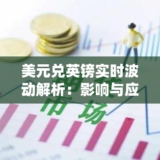 美元兑英镑实时波动解析：影响与应对策略