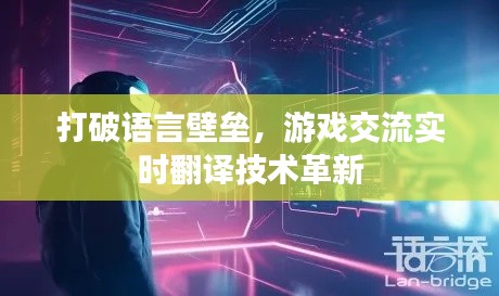 打破语言壁垒，游戏交流实时翻译技术革新