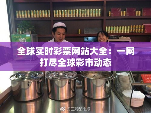 全球实时彩票网站大全：一网打尽全球彩市动态