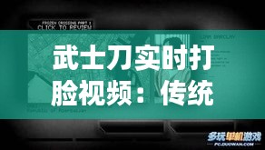 武士刀实时打脸视频：传统技艺与现代传播的完美结合