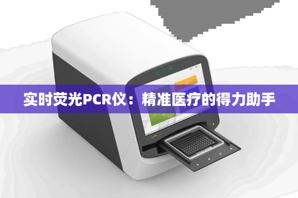 实时荧光PCR仪：精准医疗的得力助手