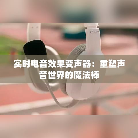 实时电音效果变声器：重塑声音世界的魔法棒