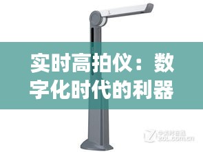 实时高拍仪：数字化时代的利器，助力办公效率革新