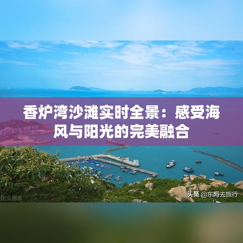 香炉湾沙滩实时全景：感受海风与阳光的完美融合