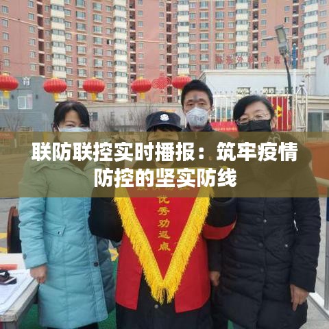 联防联控实时播报：筑牢疫情防控的坚实防线