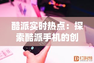 酷派实时热点：探索酷派手机的创新与未来