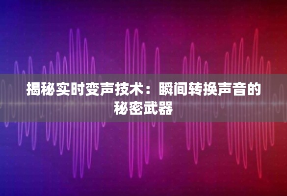 揭秘实时变声技术：瞬间转换声音的秘密武器