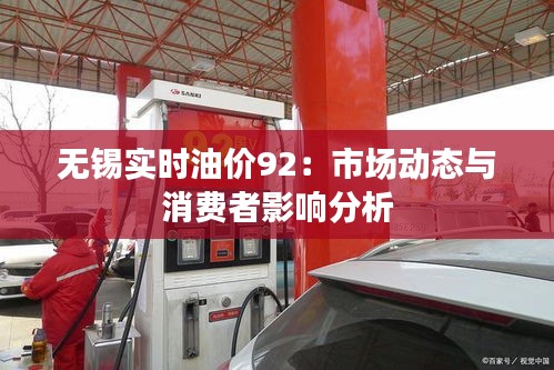 无锡实时油价92：市场动态与消费者影响分析