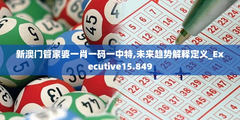 新澳门管家婆一肖一码一中特,未来趋势解释定义_Executive15.849