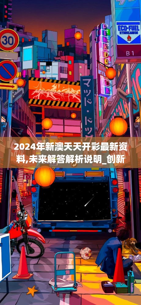 2024年新澳天天开彩最新资料,未来解答解析说明_创新版4.288