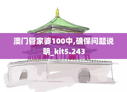 澳门管家婆100中,确保问题说明_kit5.243