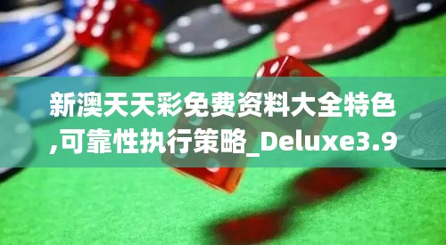 新澳天天彩免费资料大全特色,可靠性执行策略_Deluxe3.940