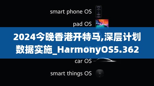 2024今晚香港开特马,深层计划数据实施_HarmonyOS5.362