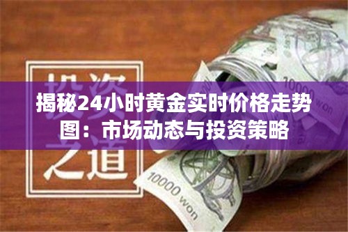 揭秘24小时黄金实时价格走势图：市场动态与投资策略