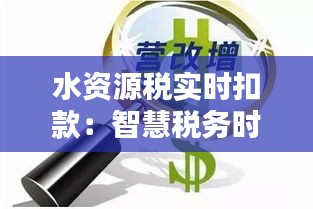 水资源税实时扣款：智慧税务时代的创新举措