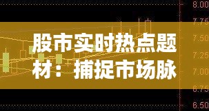 股市实时热点题材：捕捉市场脉搏的秘诀