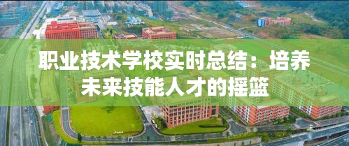 职业技术学校实时总结：培养未来技能人才的摇篮