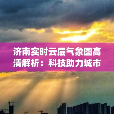 济南实时云层气象图高清解析：科技助力城市气象观测