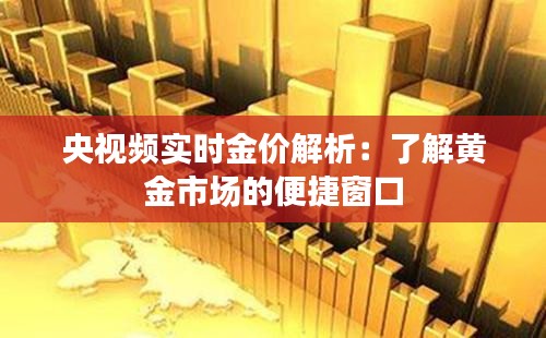 央视频实时金价解析：了解黄金市场的便捷窗口