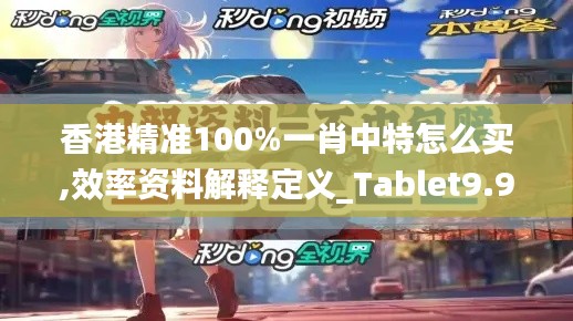 香港精准100%一肖中特怎么买,效率资料解释定义_Tablet9.998