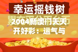 2004新澳门天天开好彩：运气与机遇的完美融合