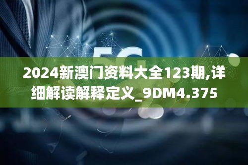 2024新澳门资料大全123期,详细解读解释定义_9DM4.375