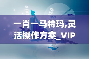 一肖一马特玛,灵活操作方案_VIP1.996