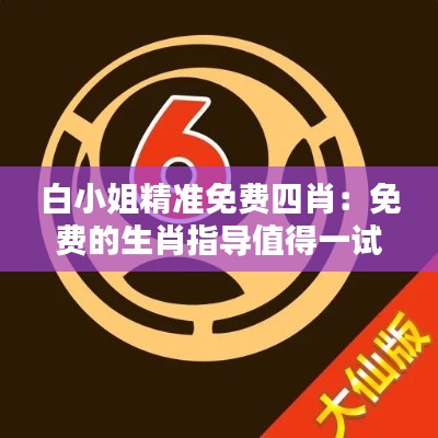 白小姐精准免费四肖：免费的生肖指导值得一试