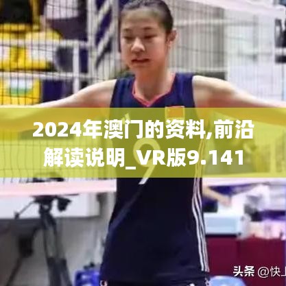 2024年澳门的资料,前沿解读说明_VR版9.141