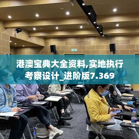 港澳宝典大全资料,实地执行考察设计_进阶版7.369