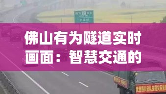 佛山有为隧道实时画面：智慧交通的生动实践