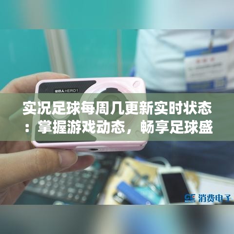 实况足球每周几更新实时状态：掌握游戏动态，畅享足球盛宴