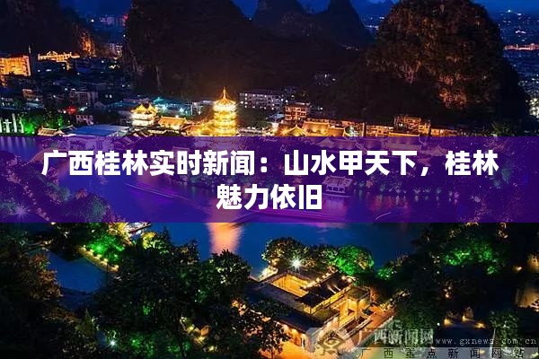 广西桂林实时新闻：山水甲天下，桂林魅力依旧