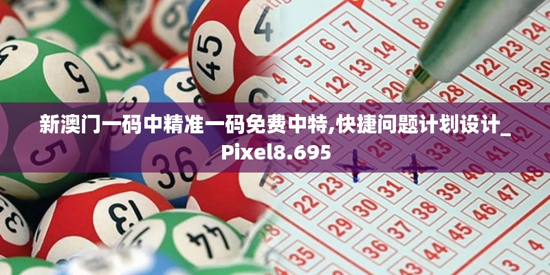 新澳门一码中精准一码免费中特,快捷问题计划设计_Pixel8.695