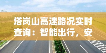 塔岗山高速路况实时查询：智能出行，安全无忧