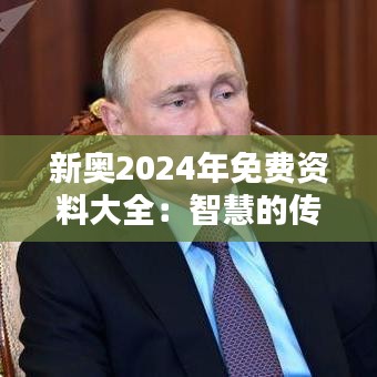 新奥2024年免费资料大全：智慧的传承与分享