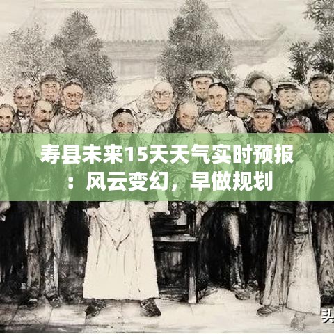 寿县未来15天天气实时预报：风云变幻，早做规划