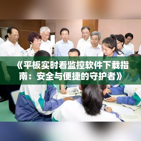 《平板实时看监控软件下载指南：安全与便捷的守护者》