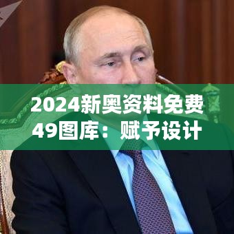 2024新奥资料免费49图库：赋予设计师灵魂的素材库