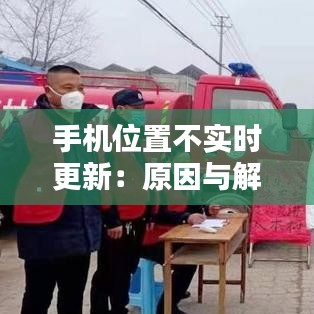 手机位置不实时更新：原因与解决方案探析