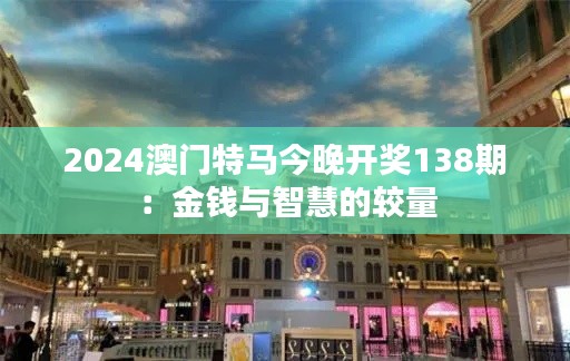 2024澳门特马今晚开奖138期：金钱与智慧的较量